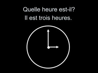Quelle heure est-il? Il est trois heures. 