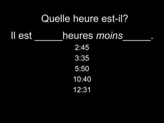 2:45 3:35 5:50 10:40 12:31 Quelle heure est-il? Il est _____heures  moins _____. 