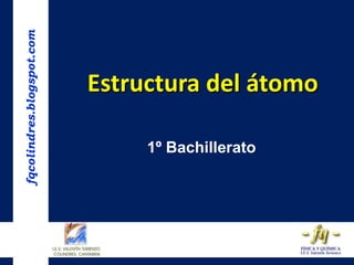 fqcolindres.blogspot.com

Estructura del átomo
1º Bachillerato

 