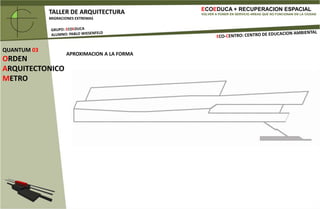 ECOEDUCA + RECUPERACION ESPACIALVOLVER A PONER EN SERVICIO AREAS QUE NO FUNCIONAN EN LA CIUDADTALLER DE ARQUITECTURAMIGRACIONES EXTREMASGRUPO: ECOEDUCAALUMNO: PABLO WIESENFELDECO-CENTRO: CENTRO DE EDUCACION AMBIENTALCORTE LONGITUDINALLIMITES CONSTRUCTIVOS – ESPACIALIDADQUANTUM 03ORDEN ARQUITECTONICOMETROAUTOPISTA
