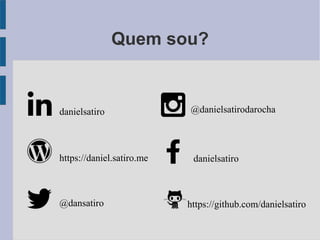 Quem sou?
danielsatiro
https://daniel.satiro.me
@dansatiro
danielsatiro
@danielsatirodarocha
https://github.com/danielsatiro
 
