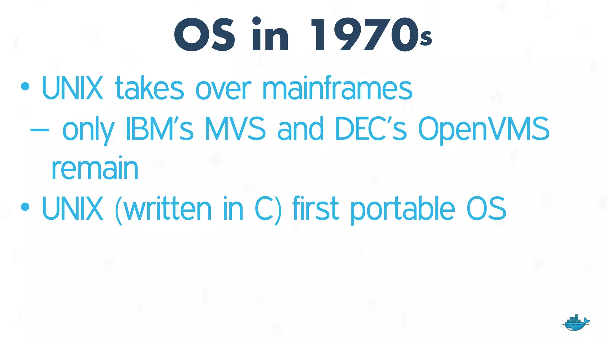 OS in 1970s
• UNIX takes over mainframes
– only IBM’s MVS and DEC’s OpenVMS
remain
• UNIX (written in C) first portable OS
 