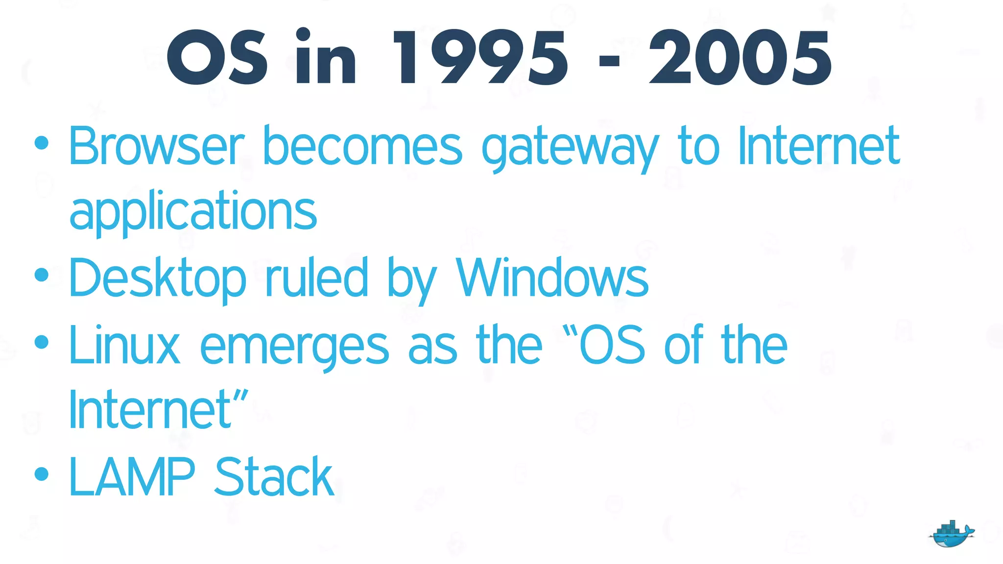 OS in 1995 - 2005
• Browser becomes gateway to Internet
applications
• Desktop ruled by Windows
• Linux emerges as the “OS of the
Internet”
• LAMP Stack
 