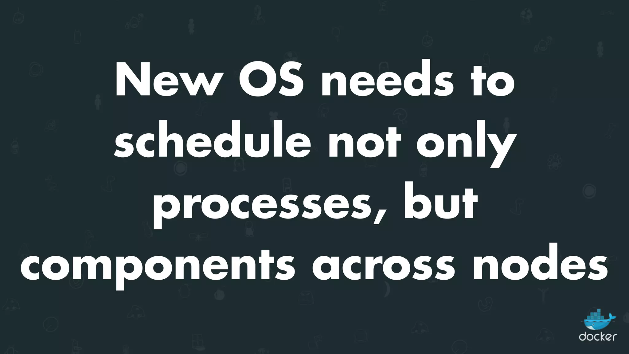 New OS needs to
schedule not only
processes, but
components across nodes
 