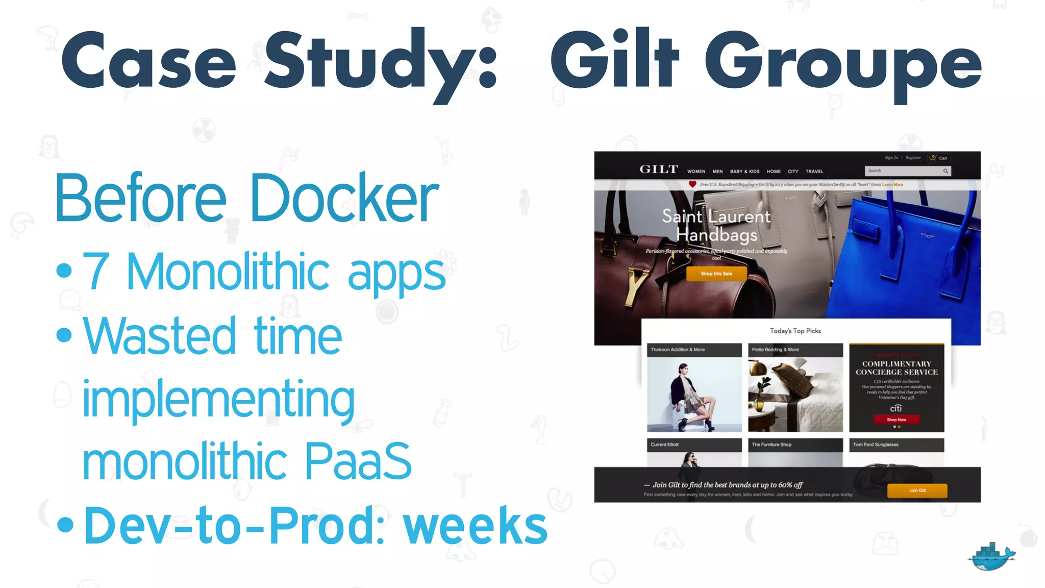 Case Study: Gilt Groupe
Before Docker
• 7 Monolithic apps
• Wasted time
implementing  
monolithic PaaS
•Dev-to-Prod: weeks
 