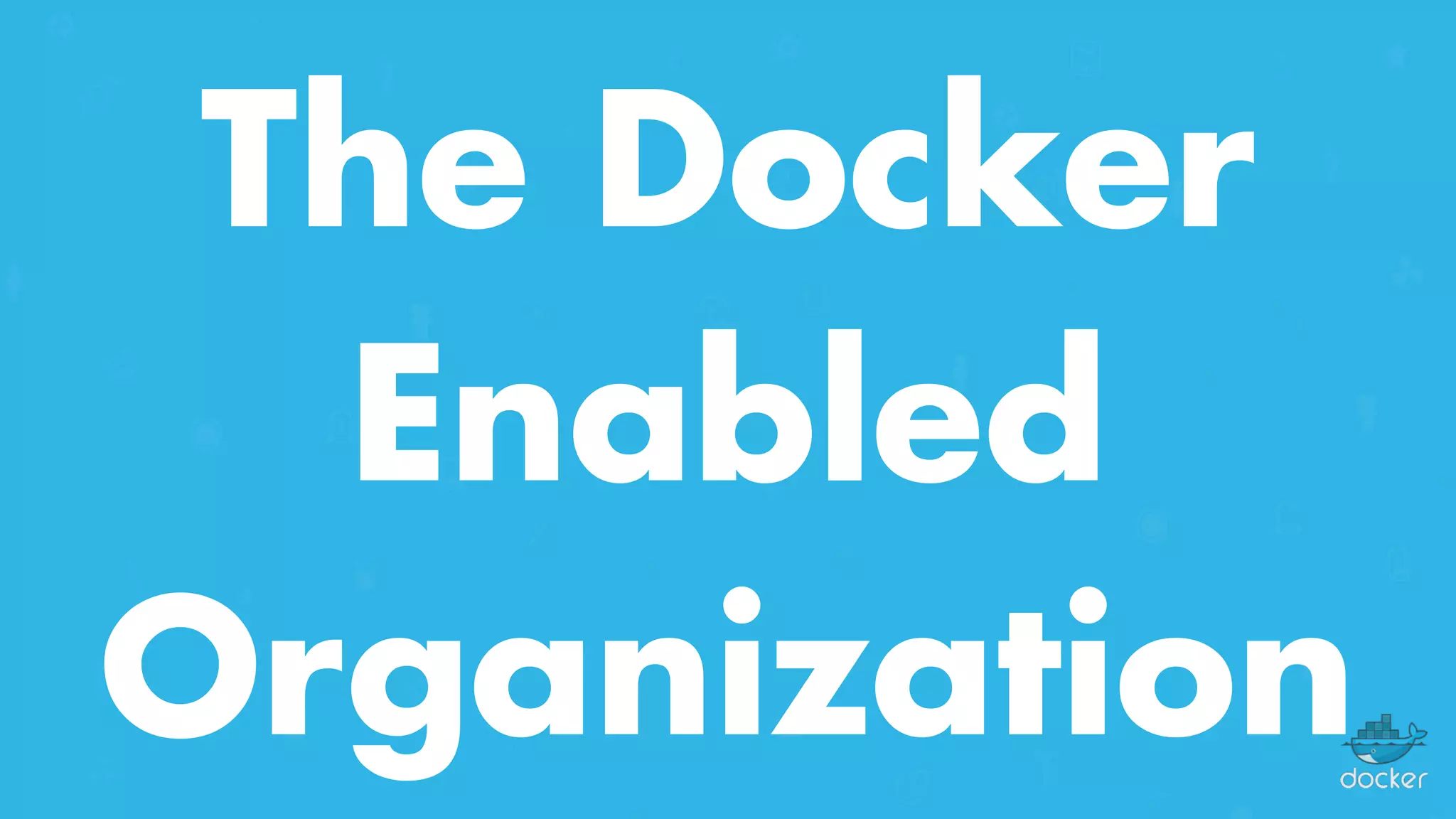 The Docker
Enabled
Organization
 