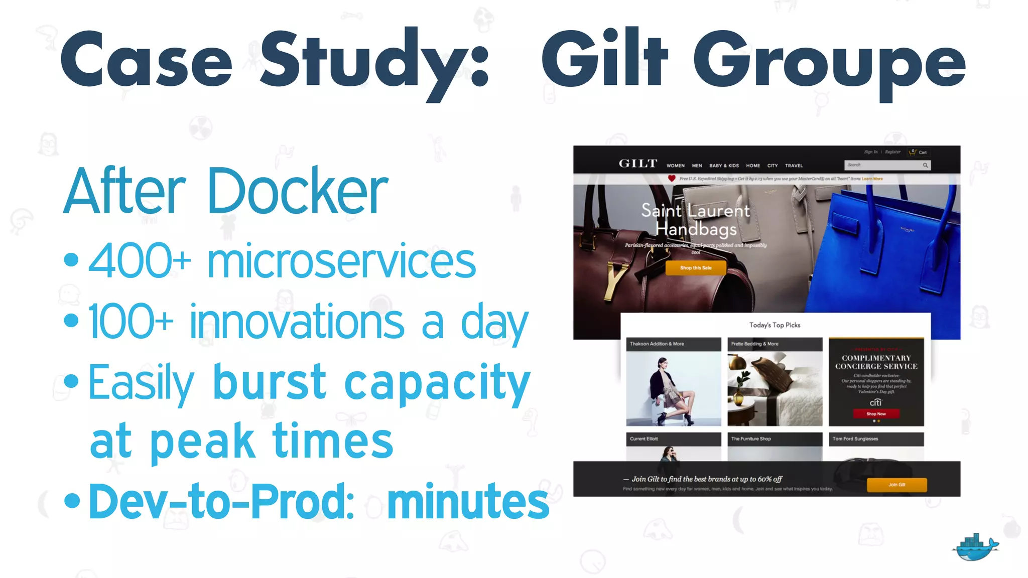 Case Study: Gilt Groupe
After Docker
• 400+ microservices
• 100+ innovations a day
• Easily burst capacity
at peak times
•Dev-to-Prod: minutes
 