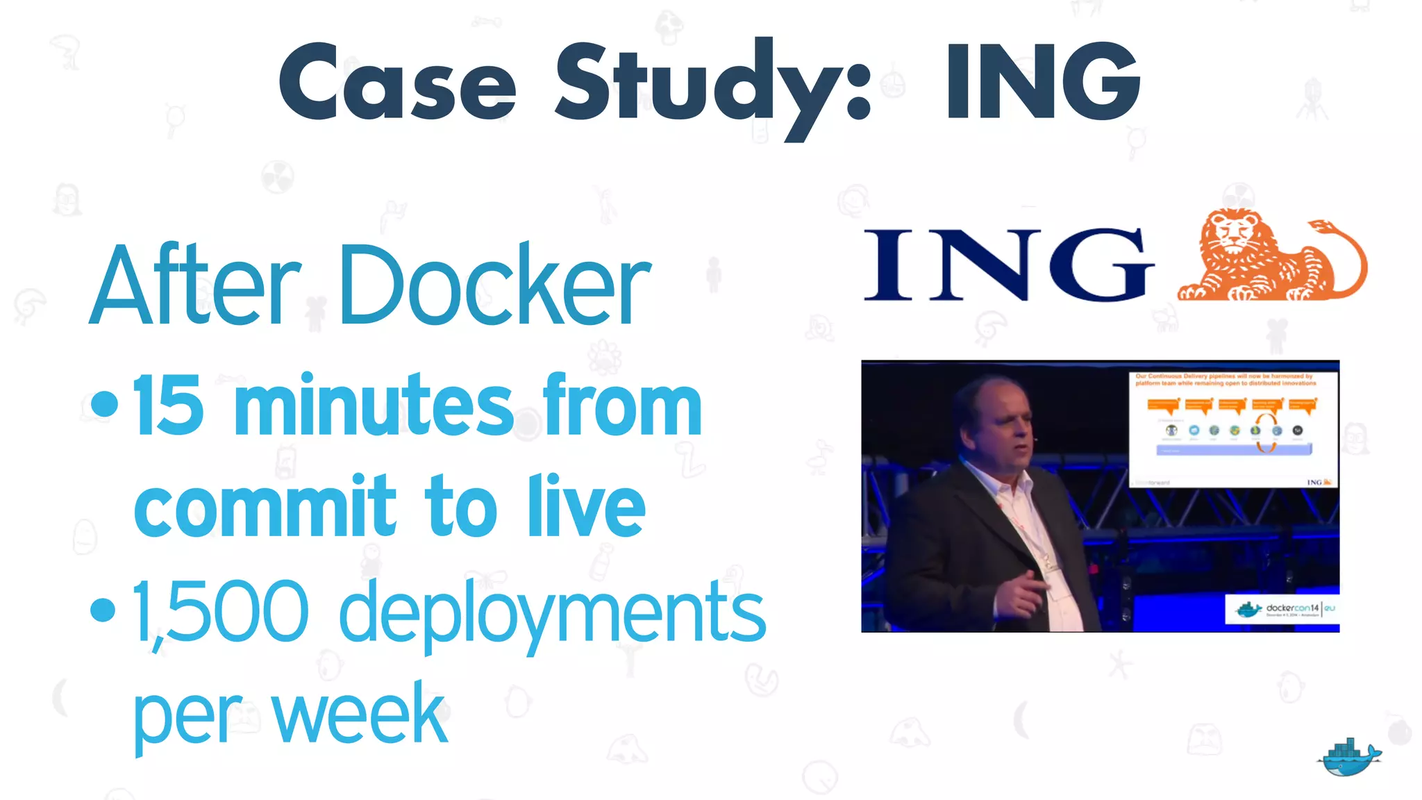 Case Study: ING
After Docker
•15 minutes from
commit to live
• 1,500 deployments
per week
 