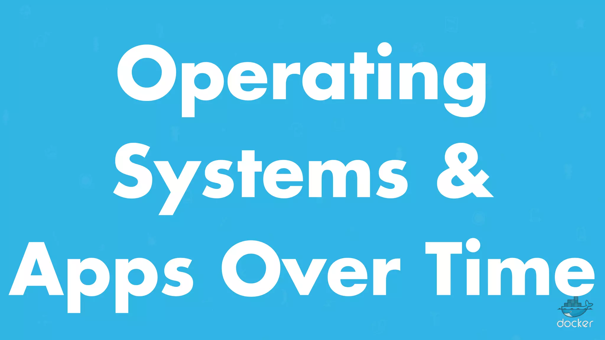 Operating
Systems &
Apps Over Time
 