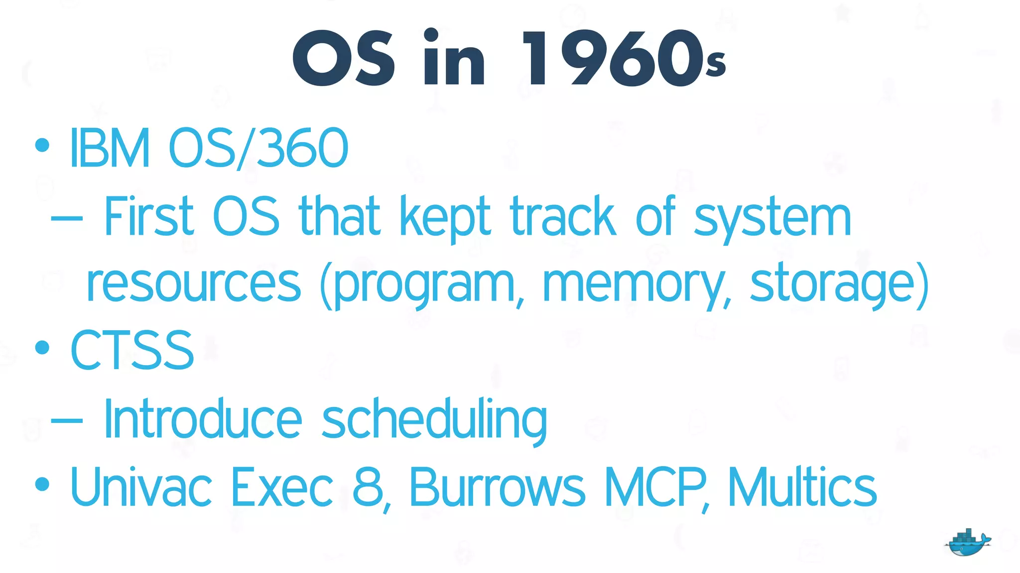 OS in 1960s
• IBM OS/360
– First OS that kept track of system
resources (program, memory, storage)
• CTSS
– Introduce scheduling
• Univac Exec 8, Burrows MCP, Multics
 