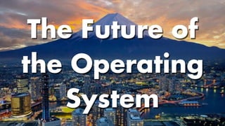 The Future of
the Operating
System
 