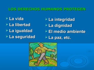 LOS DERECHOS HUMANOS PROTEGENLOS DERECHOS HUMANOS PROTEGEN
 La vidaLa vida
 La libertadLa libertad
 La igualdadLa igualdad
 La seguridadLa seguridad
 La integridadLa integridad
 La dignidadLa dignidad
 El medio ambienteEl medio ambiente
 La paz, etc.La paz, etc.
 