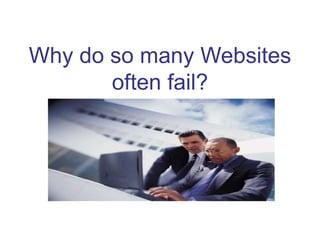 Why do so many Websites
often fail?
 