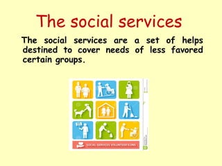 The social services
The social services are a set of helps
destined to cover needs of less favored
certain groups.
 