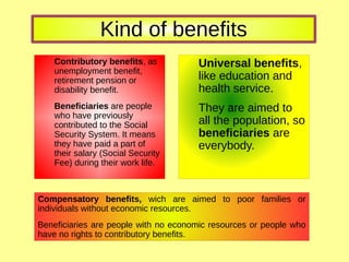 Kind of benefits
Contributory benefits, as
unemployment benefit,
retirement pension or
disability benefit.
Beneficiaries a...