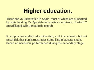 Higher education.
There are 76 universities in Spain, most of which are supported
by state funding. 24 Spanish universitie...