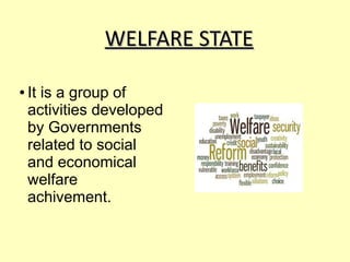 WELFARE STATEWELFARE STATE
● It is a group of
activities developed
by Governments
related to social
and economical
welfare...