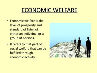 ECONOMIC WELFAREECONOMIC WELFARE
● Economic welfare is the
level of prosperity and
standard of living of
either an individ...