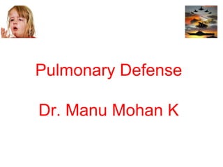 Pulmonary Defense
Dr. Manu Mohan K
 