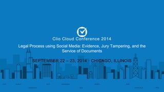 Clio Cloud Conference 2014 
Legal Process using Social Media: Evidence, Jury Tampering, and the 
Service of Documents 
SEPTEMBER 22 – 23, 2014 · CHICAGO, ILLINOIS 
 