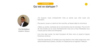 2
Qui est ce startuper ?
À PROPOS
Co-fondateur
Abdelkrim Talhaoui
J'ai toujours voulu entreprendre mais je pense que c'est...
