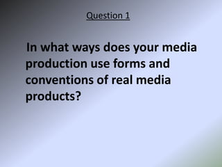 Question 1    In what ways does your media production use forms and conventions of real media products? 
