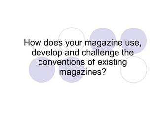 How does your magazine use, develop and challenge the conventions of existing magazines? 