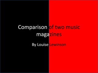 Comparison of two music
      magazines
     By Louise Lewinson
 
