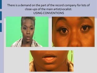 There is a demand on the part of the record company for lots of
             close-ups of the main artist/vocalist:
                   USING CONVENTIONS
 