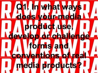 Q1. In what ways
does your media
product use,
develop or challenge
forms and
conventions of real
media products?
 