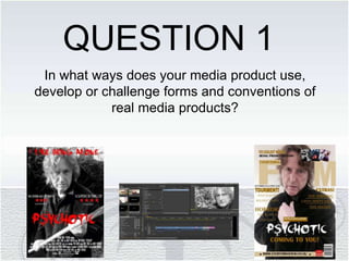 In what ways does your media product use,
develop or challenge forms and conventions of
real media products?
QUESTION 1
 