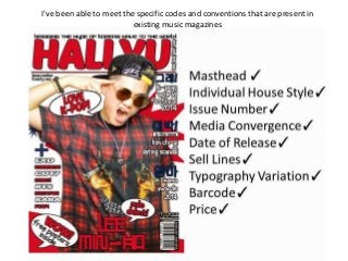 I've been able to meet the specific codes and conventions that are present in
existing music magazines
 