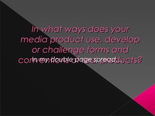 In what ways does yourIn what ways does your
media product use, developmedia product use, develop
or challenge forms andor challenge forms and
conventions of real products?conventions of real products?In my double page spread…
 
