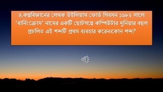 ৪.কল্পনিজ্ঞাতির পেিক উইনেয়াম প ািক নেিসি ১৯৮২ সাতে
‘িানিকিংতরাম’ িাতমর একটি পো েতল্প কনিউ ার দুনিয়ার িহুে
প্রচনেে এই িব্দটি প্রথম িযিহার কতরি।তকাি িব্দ?
 