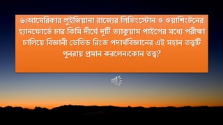 ৬।আতমনরকার েুইনজয়ািা রাতজযর নেনভিংতস্টাি ও ওয়ানিিং তির
হযািত াতিক চার নকনম দীতঘক দুটি ভযাকুয়াম পাইতপর মতিয পরীক্ষা
চানেতয় নিজ্ঞািী পিনভি নরিংজ পদাথকনিজ্ঞাতির এই মহাি েেটি
পুিরায় প্রমাি করতেি।তকাি েে?
 