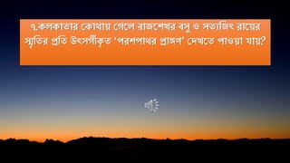 ৭.কেকাোর পকাথায় পেতে রাজতিির িসু ও সেযনজৎ রাতয়র
স্মৃ নের প্রনে উৎসেীকৃ ে ‘পরিপাথর প্রাঙ্গে’ পদিতে পাওয়া িায়?
 
