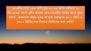১৪।এটির মদঘকয ১৬৬ নকনম,প্রি ৬০-৬৫ নকনম েভীরো ১২
নমঃ।১৮৬৯ সাতে এটির কআজ পিষ হয়।এটির মেনরর তে মুম্বই-
েন্ডি , কেকাো-েন্ডি দূরত্ব কতমতে িথারতম ৭০০০ নকনম ও
৫৩০০ নকনম।তকাি নিিযাে নজনিতসর কথা িেনে?
 