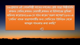 ১৬।প্রিযাে এই পোকনিল্পী সাতের দিতকর পেষ্ঠ িা্া নিল্পী।নেনি
কিিও পেনিি,কিিও পিোজী,কিিও িা নহ োতরর ভূ নমকা
অনভিয় কতরতেি।১৯৬৮পে েঠি কতরি ‘েরুে অতপরা’।১৯৭০-এ
‘পেনিি’ িামক িা্াপাোটির জিয পসানভতয়ে ইউনিয়ি পথতক
আমন্ত্রে পাি।কার কথা িেনে?
 