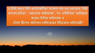 ২.ইনিই প্রথম নিনি অযান্টাকক টিকা সাতকক ে পার হি। এোড়াও ‘নিউ
কযাতেতভনিয়া’, ‘িরত াক আইেযান্ড’, ‘দঃ ভানজক নিয়া’ আনিস্কার
কতরি। ইস্টার আইেযান্ড ও
প াঙ্গা দ্বীতপও অনভিাি চানেতয়তেি ইনি।তকাি অনভিা্ী?
 