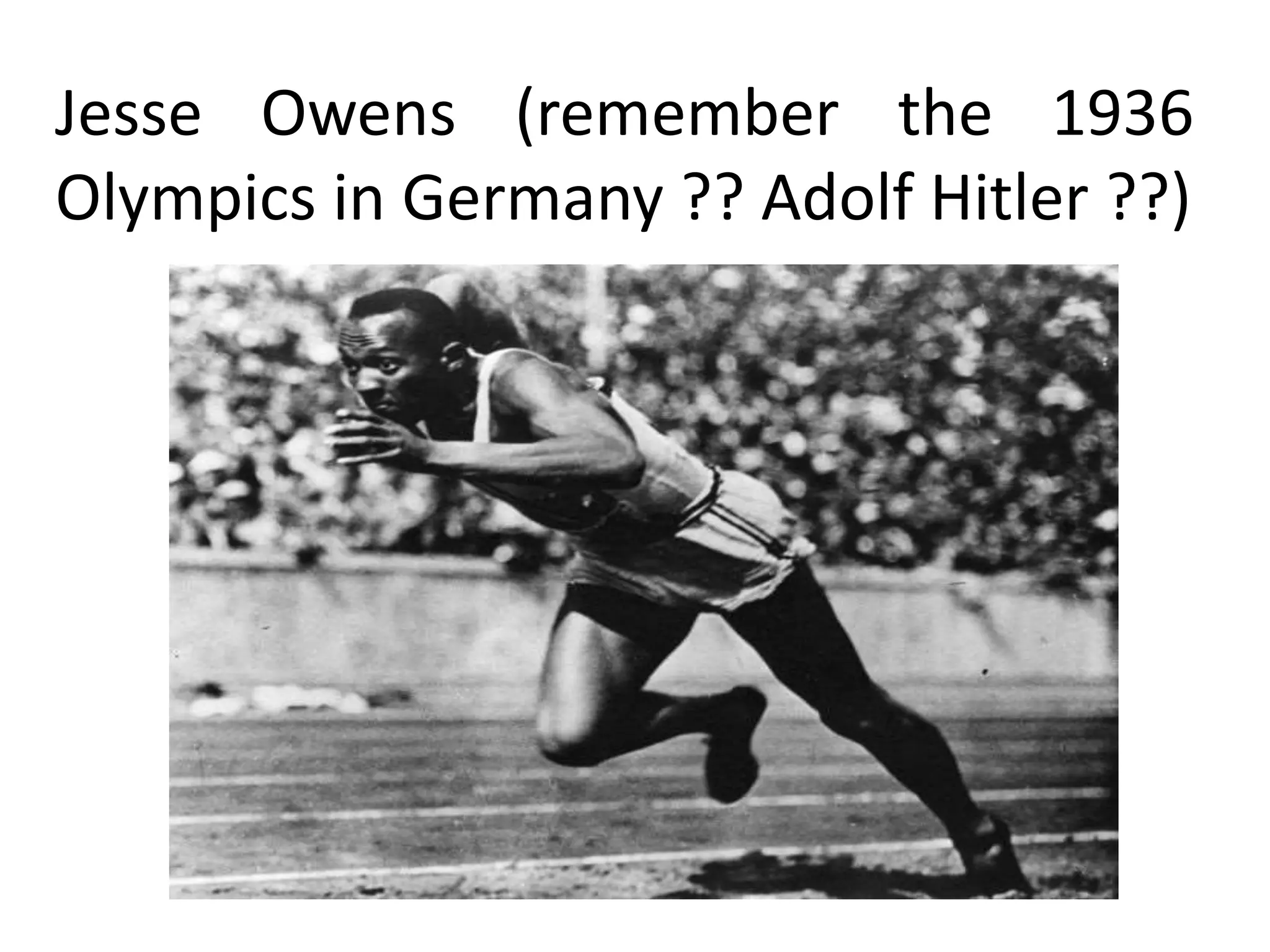 Jesse Owens (remember the 1936
Olympics in Germany ?? Adolf Hitler ??)
 