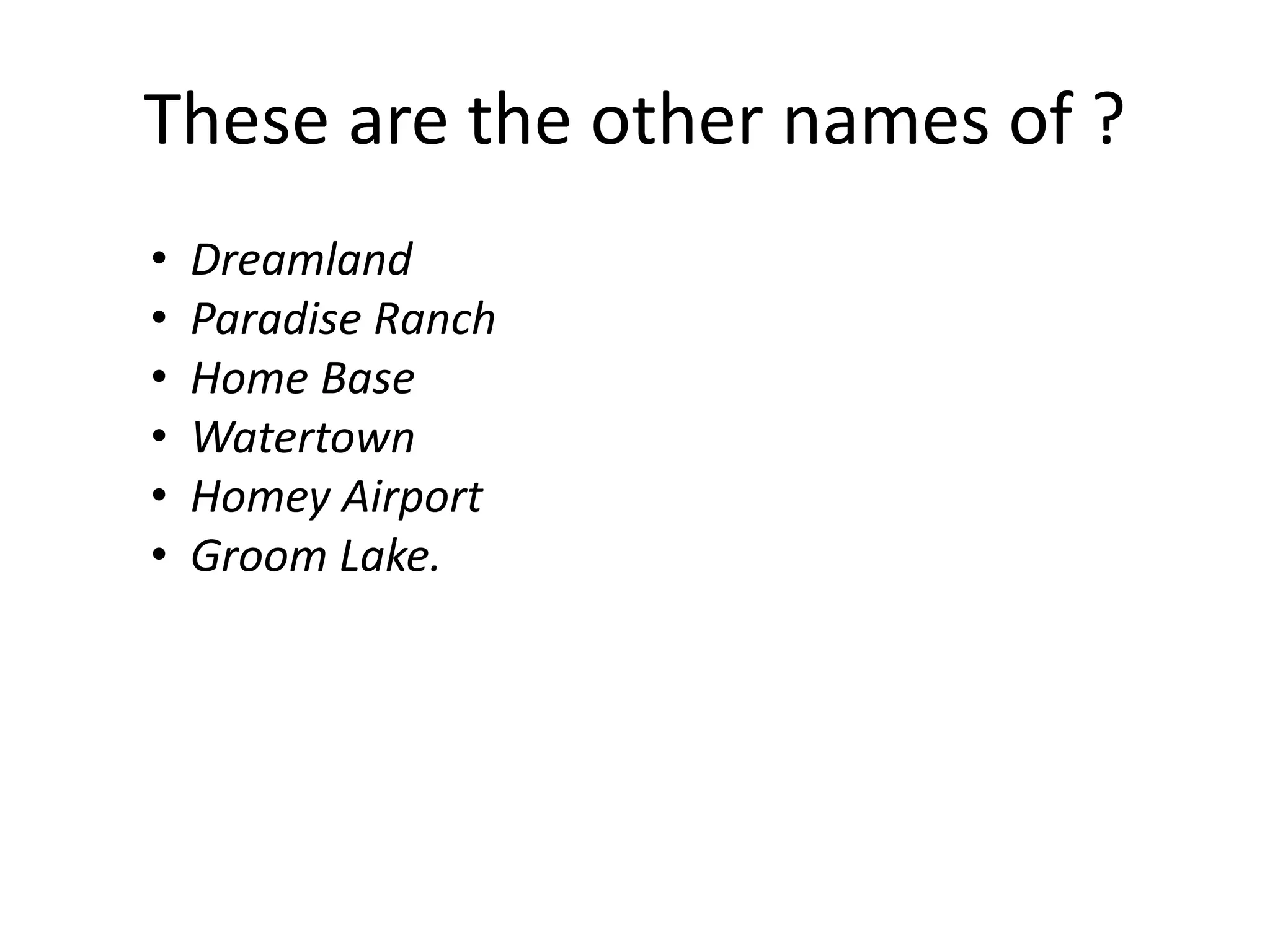 These are the other names of ?
• Dreamland
• Paradise Ranch
• Home Base
• Watertown
• Homey Airport
• Groom Lake.
 