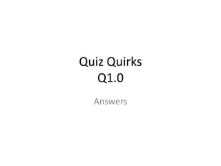 Quiz Quirks
Q1.0
Answers
 