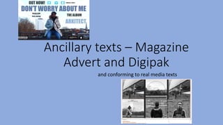 Ancillary texts – Magazine
Advert and Digipak
and conforming to real media texts
 
