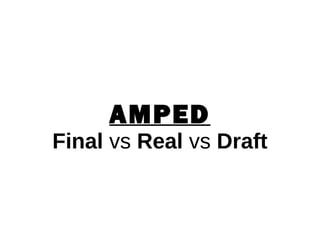 AMPED
Final vs Real vs Draft
 