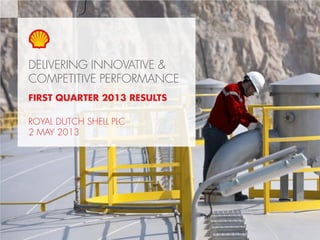 Copyright of Royal Dutch Shell plc 2 May, 2013 1
DELIVERING INNOVATIVE &
COMPETITIVE PERFORMANCE
FIRST QUARTER 2013 RESULTS
ROYAL DUTCH SHELL PLC
2 MAY 2013
 