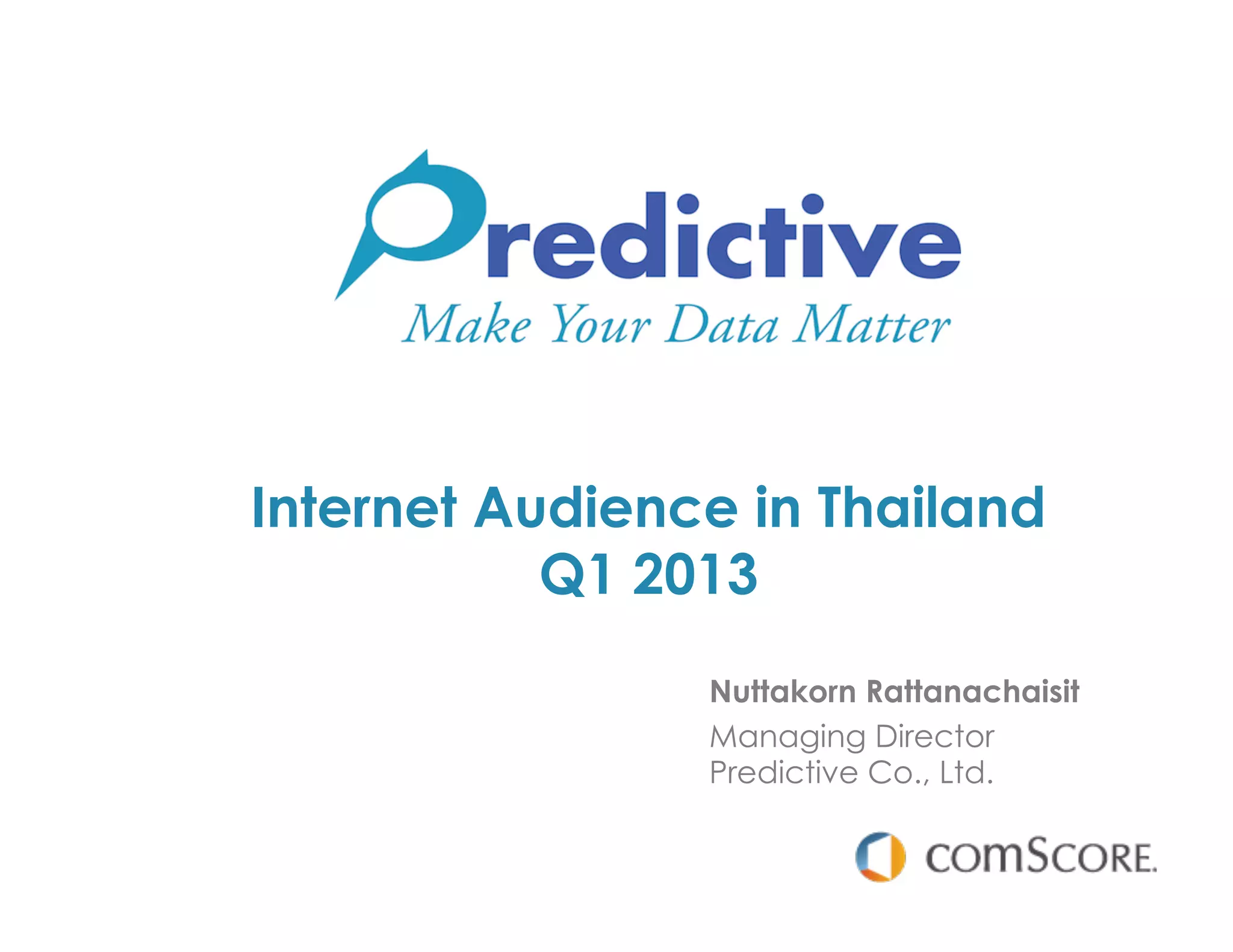 Internet Audience in Thailand
           Q1 2013
                Nuttakorn Rattanachaisit
                Managing Director
                Predictive Co., Ltd.
 