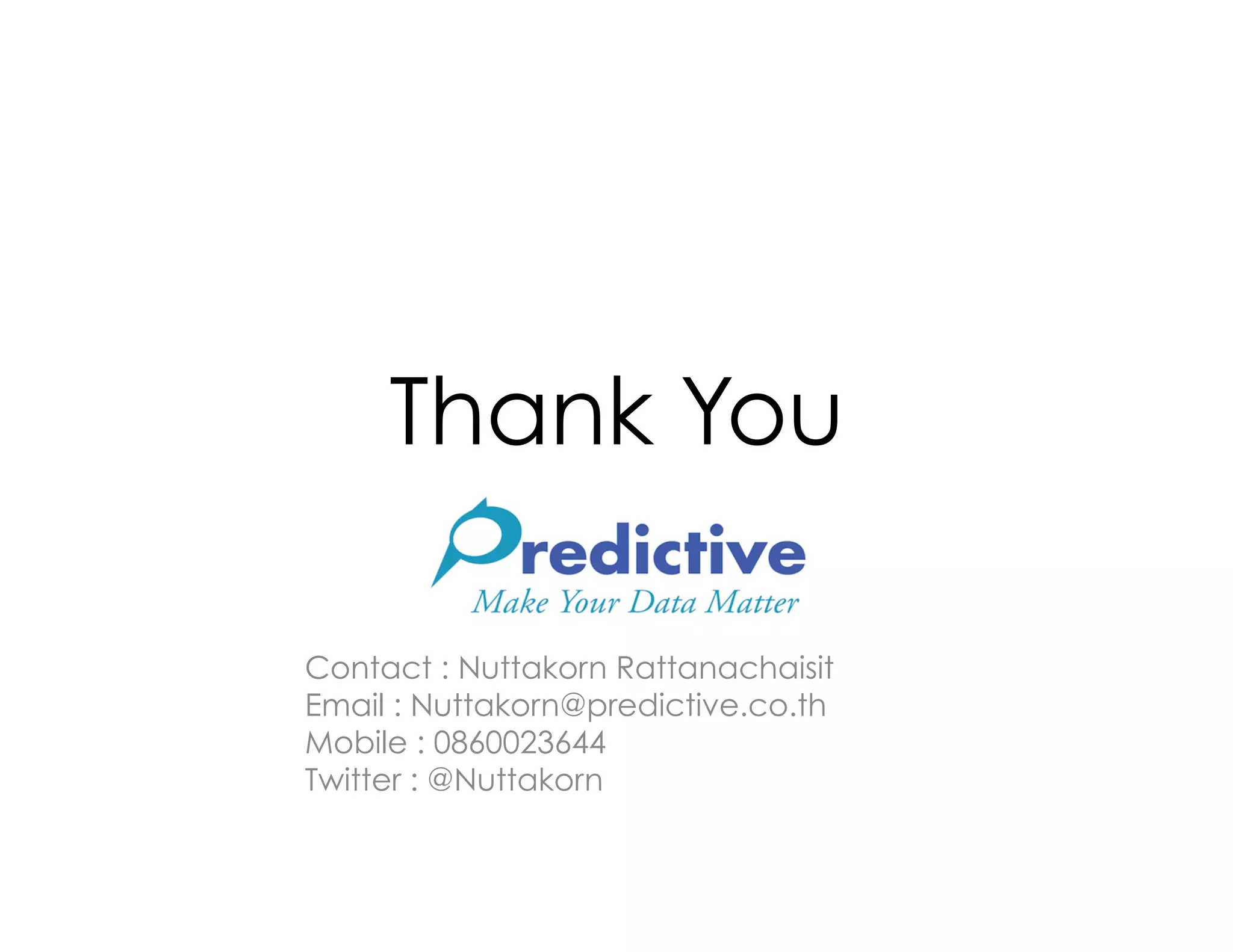 Thank You

Contact : Nuttakorn Rattanachaisit
Email : Nuttakorn@predictive.co.th
Mobile : 0860023644
Twitter : @Nuttakorn
 