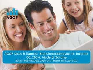 AGOF facts & figures: Branchenpotenziale im Internet
Q1 2014: Mode & Schuhe
Basis: internet facts 2014-01 / mobile facts 2013-III
 
