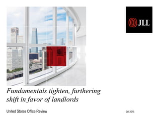 Fundamentals tighten, furthering
shift in favor of landlords
United States Office Review Q1 2015
 