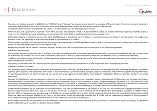 2 Disclaimer
This document has been prepared by ACCIONA, S.A. (“ACCIONA” or the “Company”) exclusively for use during the presentation of financial results. Therefore it cannot be disclosed or
made public by any person or entity with an aim other than the one expressed above, without the prior written consent of the Company.
The Company does not assume any liability for the content of this document if used for different purposes thereof.
The information and any opinions or statements made in this document have not been verified by independent third parties, nor audited; therefore no express or implied warranty is
made as to the impartiality, accuracy, completeness or correctness of the information or the opinions or statements expressed herein.
Neither the Company, its subsidiaries or any entity within ACCIONA Group or subsidiaries, any of its advisors or representatives assume liability of any kind, whether for negligence or
any other reason, for any damage or loss arising from any use of this document or its contents.
The information contained in this document on the price at which securities issued by ACCIONA have been bought or sold, or on the performance of those securities, cannot be used to
predict the future performance of securities issued by ACCIONA.
Neither this document nor any part of it constitutes a contract, nor may it be used for incorporation into or construction of any contract or agreement.
IMPORTANT INFORMATION
This document does not constitute an offer or invitation to purchase or subscribe shares, in accordance with the provisions of the Spanish Securities Market Law (Law 24/1988, of July
28, as amended and restated from time to time), Royal Decree-Law 5/2005, of March 11, and/or Royal Decree 1310/2005, of November 4, and its implementing regulations.
In addition, this document does not constitute an offer of purchase, sale or exchange, nor a request for an offer of purchase, sale or exchange of securities, nor a request for any vote or
approval in any other jurisdiction.
Particularly, this document does not constitute an offer to purchase, sell or exchange or the solicitation of an offer to purchase, sell or exchange any securities.
FORWARD-LOOKING STATEMENTS
This document contains forward-looking information and statements about ACCIONA, including financial projections and estimates and their underlying assumptions, statements
regarding plans, objectives and expectations with respect to future operations, capital expenditures, synergies, products and services, and statements regarding future performance.
Forward-looking statements are statements that are not historical facts and are generally identified by the words “expects”, “anticipates”, “believes”, “intends”, “estimates” and similar
expressions.
Although ACCIONA believes that the expectations reflected in such forward-looking statements are reasonable, investors and holders of ACCIONA shares are cautioned that forward-
looking information and statements are subject to various risks and uncertainties, many of which are difficult to predict and generally beyond the control of ACCIONA, that could cause
actual results and developments to differ materially from those expressed in, or implied or projected by, the forward-looking information and statements. These risks and uncertainties
include those discussed or identified in the documents sent by ACCIONA to the Comisión Nacional del Mercado de Valores, which are accessible to the public.
Forward-looking statements are not guarantees of future performance. They have not been reviewed by the auditors of ACCIONA. You are cautioned not to place undue reliance on the
forward-looking statements, which speak only as of the date they were made. All subsequent oral or written forward-looking statements attributable to ACCIONA or any of its members,
directors, officers, employees or any persons acting on its behalf are expressly qualified in their entirety by the cautionary statement above. All forward-looking statements included
herein are based on information available to ACCIONA, on the date hereof. Except as required by applicable law, ACCIONA does not undertake any obligation to publicly update or
revise any forward-looking statements, whether as a result of new information, future events or otherwise.
Results Report includes the list and definition of the Alternative Performance Measures (APMs) used both in this presentation and the Results Report, according to the guidelines
published by the European Securities and Markets Authority (ESMA).
ACCIONA Q1 2020 Results
 